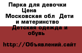 Парка для девочки › Цена ­ 2 500 - Московская обл. Дети и материнство » Детская одежда и обувь   